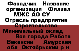 Фасадчик › Название организации ­ Филиал МЖС АО СУ-155 › Отрасль предприятия ­ Строительство › Минимальный оклад ­ 60 000 - Все города Работа » Вакансии   . Амурская обл.,Октябрьский р-н